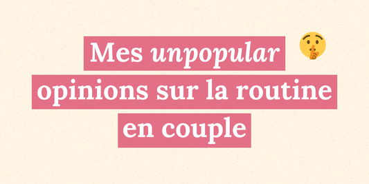 Mes unpopular opinions sur la routine en couple