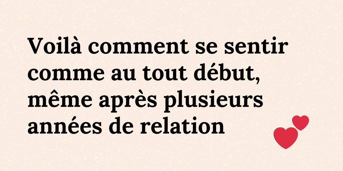 Voilà comment se sentir comme au tout début, même après plusieurs années de relation