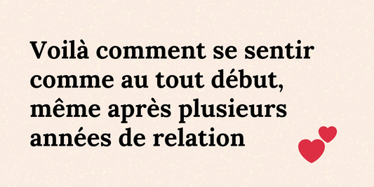 Voilà comment se sentir comme au tout début, même après plusieurs années de relation