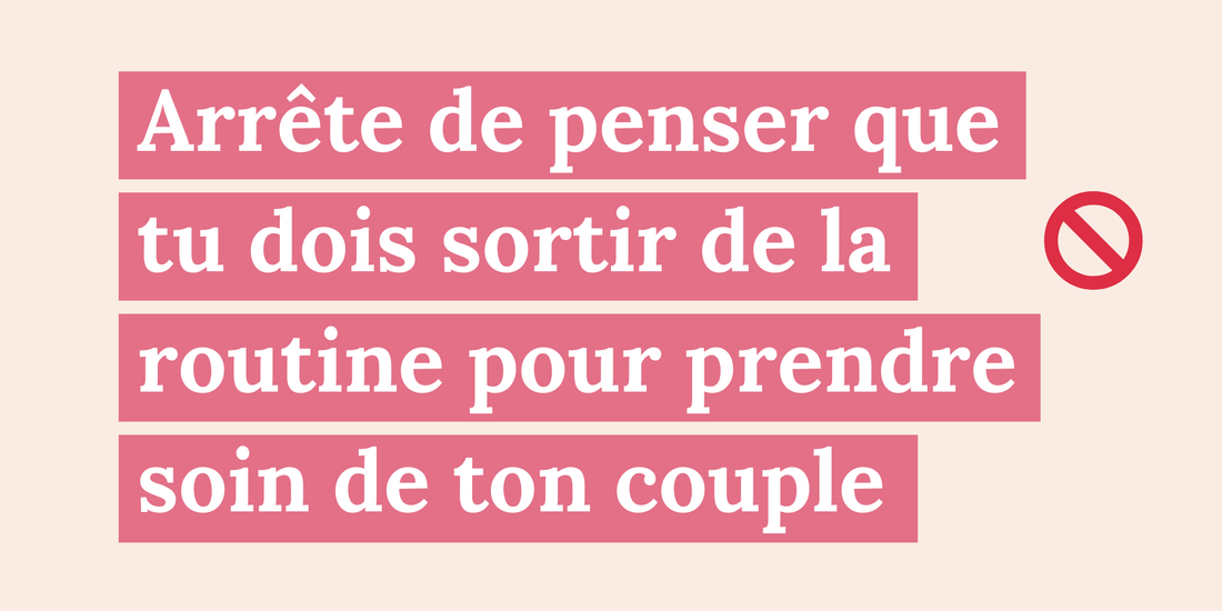 Arrête de penser que tu dois sortir de la routine pour prendre soin de ton couple